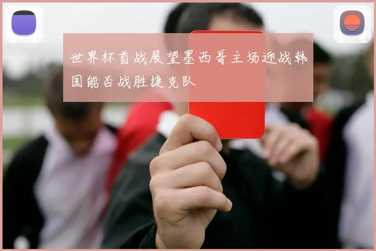 世界杯首战展望墨西哥主场迎战韩国能否战胜捷克队