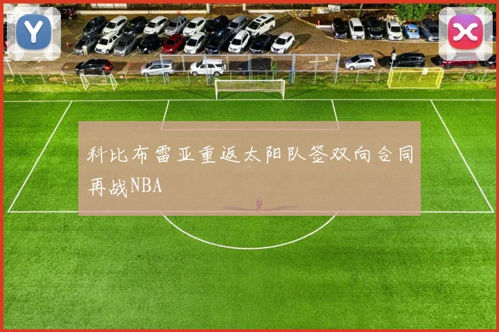 科比布雷亚重返太阳队签双向合同再战NBA