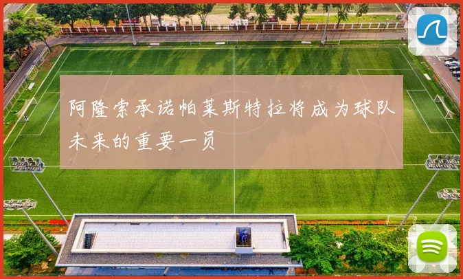 阿隆索承诺帕莱斯特拉将成为球队未来的重要一员