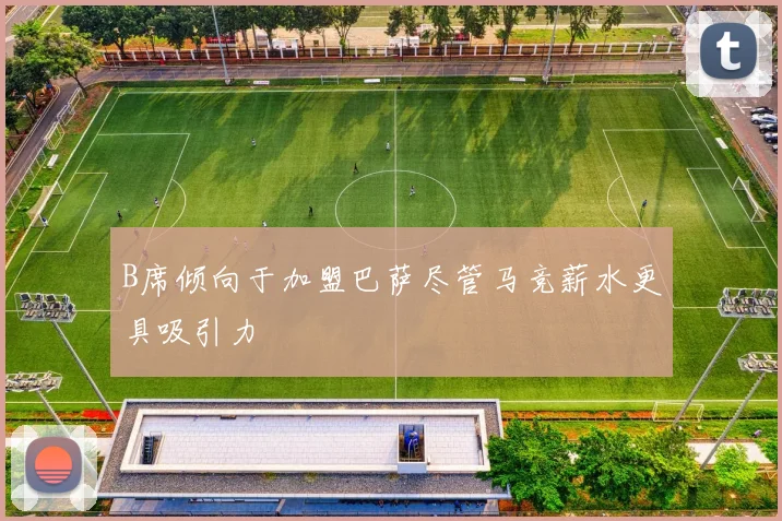 B席倾向于加盟巴萨尽管马竞薪水更具吸引力