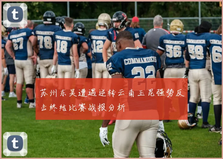 苏州东吴遭遇逆转云南玉昆强势反击终结比赛战报分析