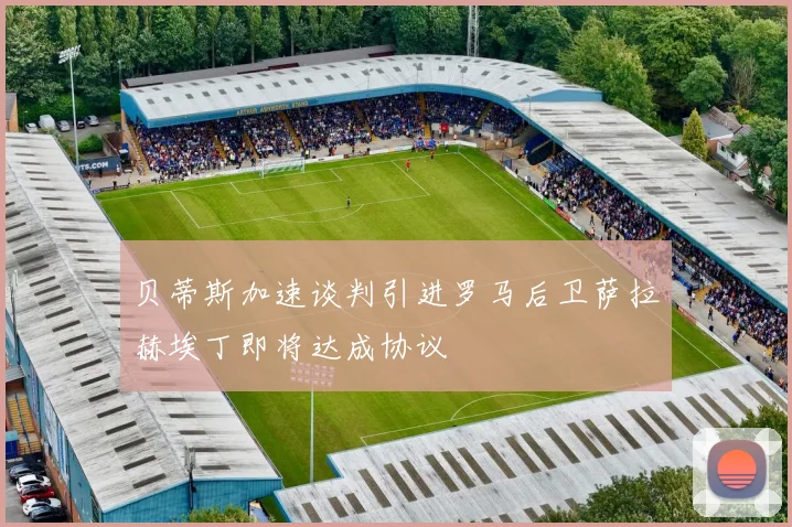 贝蒂斯加速谈判引进罗马后卫萨拉赫埃丁即将达成协议