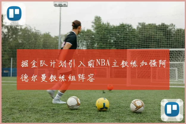 掘金队计划引入前NBA主教练加强阿德尔曼教练组阵容