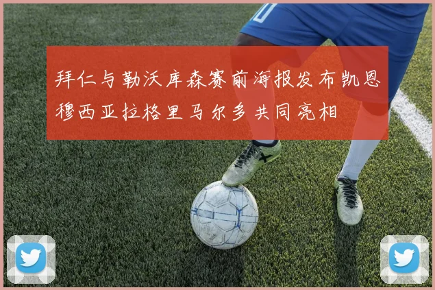 拜仁与勒沃库森赛前海报发布凯恩穆西亚拉格里马尔多共同亮相