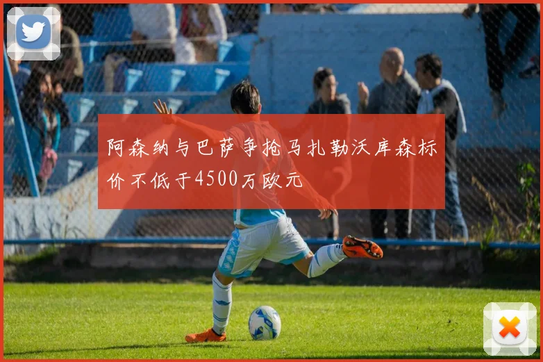 阿森纳与巴萨争抢马扎勒沃库森标价不低于4500万欧元