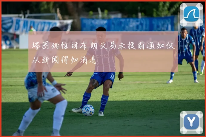 塔图姆惊讶布朗交易未提前通知仅从新闻得知消息