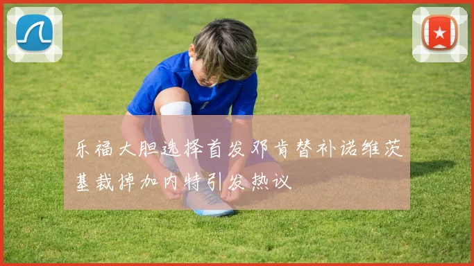 乐福大胆选择首发邓肯替补诺维茨基裁掉加内特引发热议
